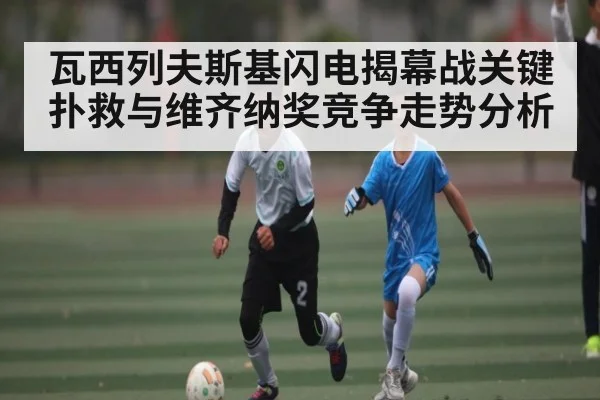 瓦西列夫斯基闪电揭幕战关键扑救与维齐纳奖竞争走势分析